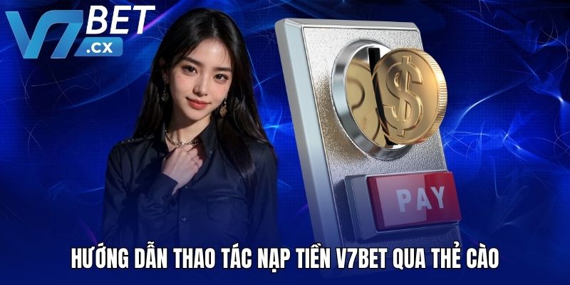 Hướng dẫn thao tác nạp tiền V7BET qua thẻ cào