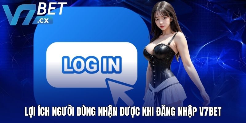 Lợi ích người dùng nhận được khi đăng nhập V7BET