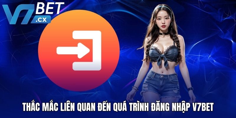 Thắc mắc liên quan đến quá trình đăng nhập V7BET